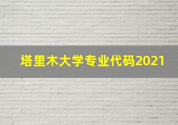 塔里木大学专业代码2021