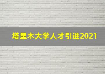 塔里木大学人才引进2021