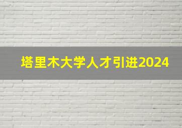 塔里木大学人才引进2024