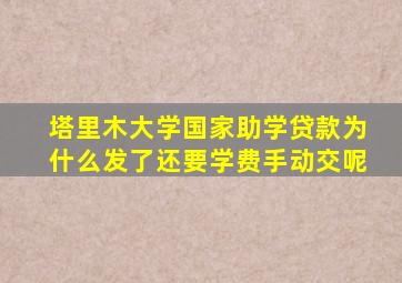 塔里木大学国家助学贷款为什么发了还要学费手动交呢