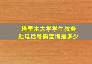 塔里木大学学生教务处电话号码查询是多少