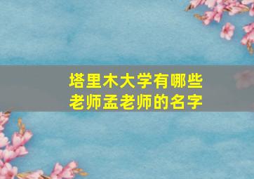 塔里木大学有哪些老师孟老师的名字