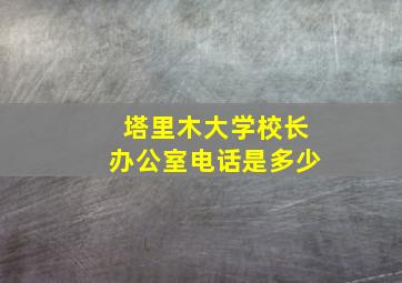 塔里木大学校长办公室电话是多少