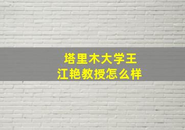 塔里木大学王江艳教授怎么样