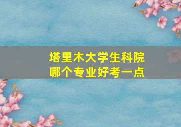 塔里木大学生科院哪个专业好考一点