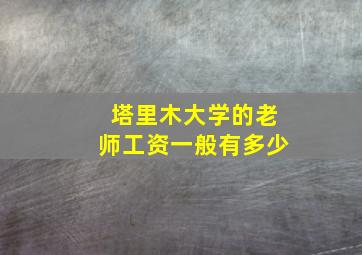 塔里木大学的老师工资一般有多少