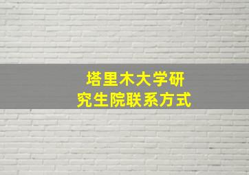 塔里木大学研究生院联系方式