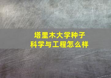 塔里木大学种子科学与工程怎么样