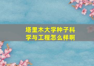 塔里木大学种子科学与工程怎么样啊