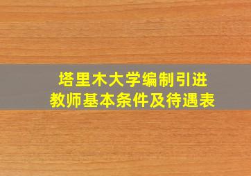 塔里木大学编制引进教师基本条件及待遇表