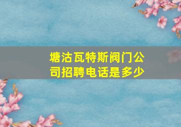 塘沽瓦特斯阀门公司招聘电话是多少