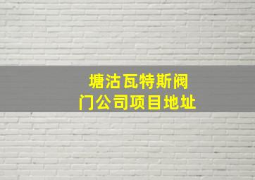 塘沽瓦特斯阀门公司项目地址