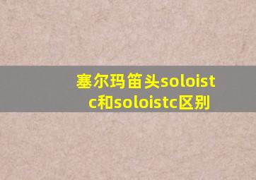 塞尔玛笛头soloistc和soloistc区别