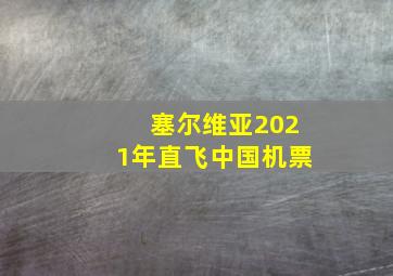 塞尔维亚2021年直飞中国机票