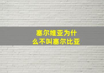 塞尔维亚为什么不叫塞尔比亚