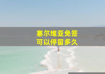 塞尔维亚免签可以停留多久