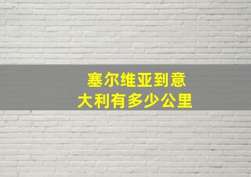 塞尔维亚到意大利有多少公里