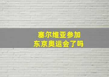 塞尔维亚参加东京奥运会了吗