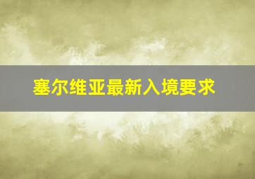 塞尔维亚最新入境要求