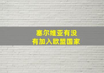 塞尔维亚有没有加入欧盟国家