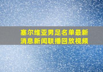 塞尔维亚男足名单最新消息新闻联播回放视频