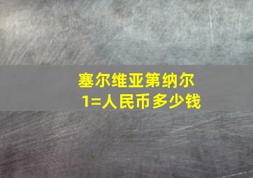 塞尔维亚第纳尔1=人民币多少钱