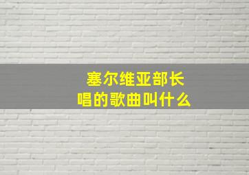 塞尔维亚部长唱的歌曲叫什么