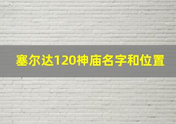 塞尔达120神庙名字和位置