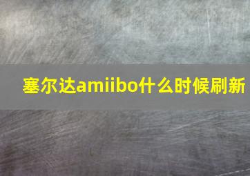 塞尔达amiibo什么时候刷新