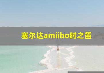 塞尔达amiibo时之笛