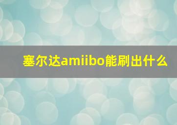 塞尔达amiibo能刷出什么