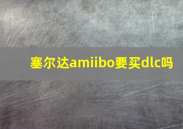 塞尔达amiibo要买dlc吗