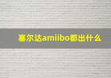 塞尔达amiibo都出什么