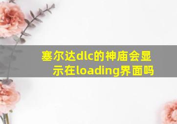 塞尔达dlc的神庙会显示在loading界面吗