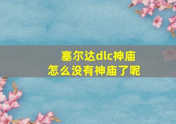 塞尔达dlc神庙怎么没有神庙了呢