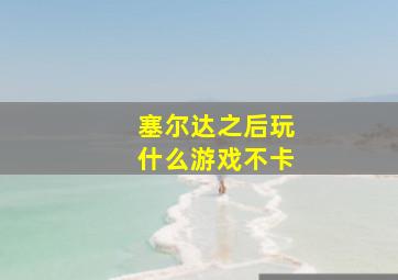 塞尔达之后玩什么游戏不卡