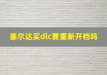 塞尔达买dlc要重新开档吗