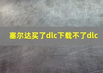 塞尔达买了dlc下载不了dlc