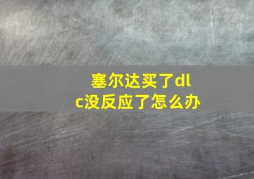 塞尔达买了dlc没反应了怎么办