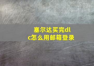 塞尔达买完dlc怎么用邮箱登录