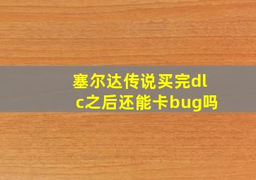 塞尔达传说买完dlc之后还能卡bug吗