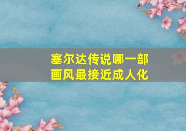 塞尔达传说哪一部画风最接近成人化