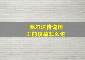 塞尔达传说国王的坟墓怎么进