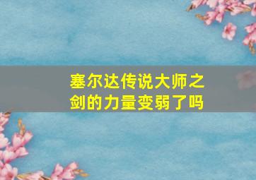 塞尔达传说大师之剑的力量变弱了吗