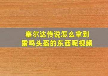 塞尔达传说怎么拿到雷鸣头盔的东西呢视频