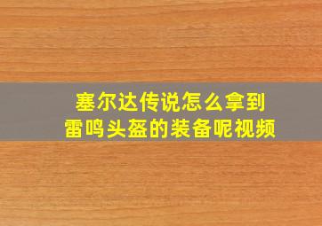 塞尔达传说怎么拿到雷鸣头盔的装备呢视频