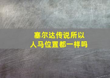 塞尔达传说所以人马位置都一样吗