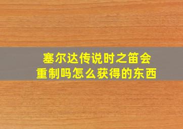 塞尔达传说时之笛会重制吗怎么获得的东西