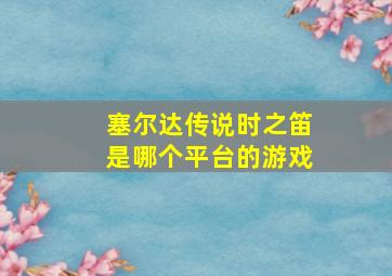 塞尔达传说时之笛是哪个平台的游戏