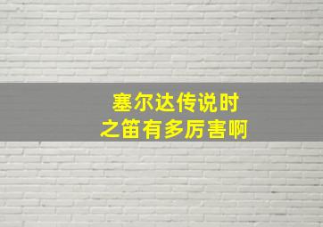 塞尔达传说时之笛有多厉害啊